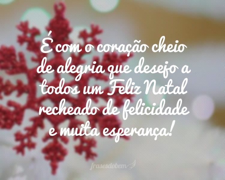 É com o coração cheio de alegria que desejo a todos um Feliz Natal recheado de felicidade e muita esperança!