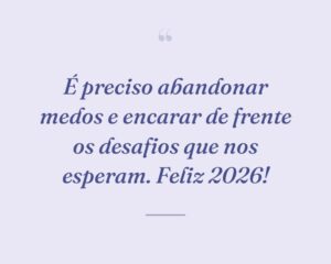 É preciso abandonar medos e encarar de frente os desafios que nos esperam. Feliz 2026!