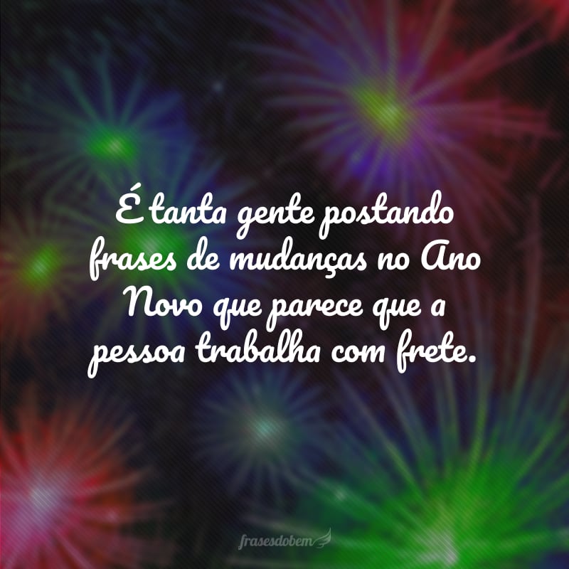 É tanta gente postando frases de mudanças no Ano Novo que parece que a pessoa trabalha com frete.