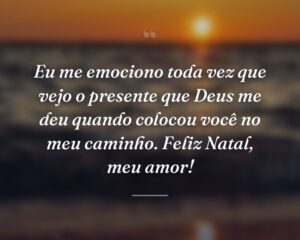 Eu me emociono toda vez que vejo o presente que Deus me deu quando colocou você no meu caminho. Feliz Natal, meu amor!