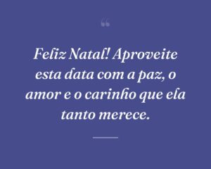 Feliz Natal! Aproveite esta data com a paz, o amor e o carinho que ela tanto merece.