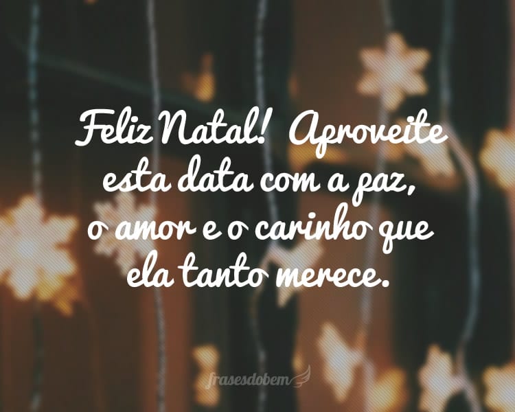 Feliz Natal! Aproveite esta data com a paz, o amor e o carinho que ela tanto merece.