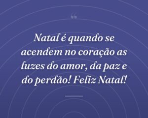 Natal é quando se acendem no coração as luzes do amor, da paz e do perdão! Feliz Natal!