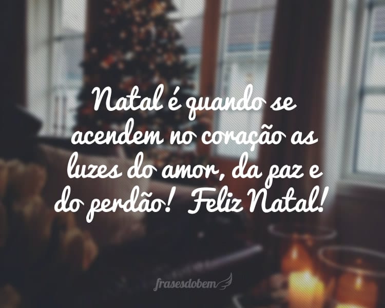 Natal é quando se acendem no coração as luzes do amor, da paz e do perdão! Feliz Natal!