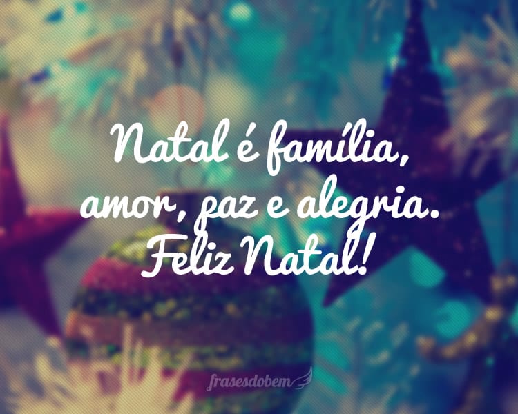 Natal é família, amor, paz e alegria. Feliz Natal!