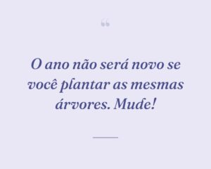 O ano não será novo se você plantar as mesmas árvores. Mude!