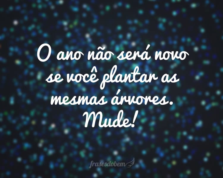 O ano não será novo se você plantar as mesmas árvores. Mude!