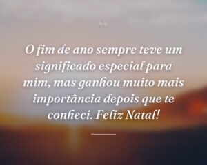 O fim de ano sempre teve um significado especial para mim, mas ganhou muito mais importância depois que te conheci. Feliz Natal!