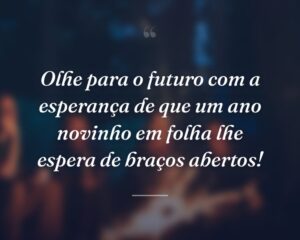 Olhe para o futuro com a esperança de que um ano novinho em folha lhe espera de braços abertos!