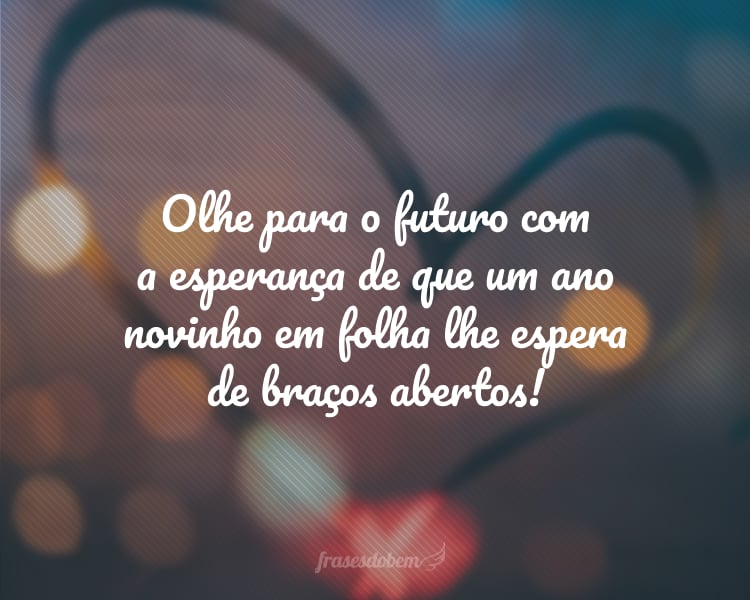 Olhe para o futuro com a esperança de que um ano novinho em folha lhe espera de braços abertos!