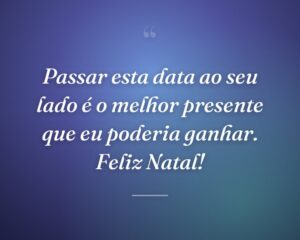 Passar esta data ao seu lado é o melhor presente que eu poderia ganhar. Feliz Natal!