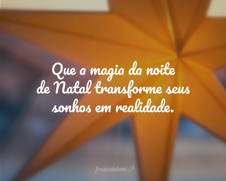 Que a magia da noite de Natal transforme seus sonhos em realidade.