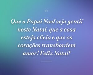 Que o Papai Noel seja gentil neste Natal, que a casa esteja cheia e que os corações transbordem amor! Feliz Natal!