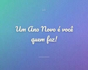 Um Ano Novo é você quem faz!