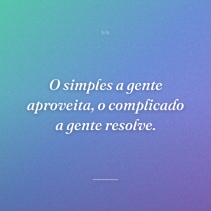 O simples a gente aproveita, o complicado a gente resolve.