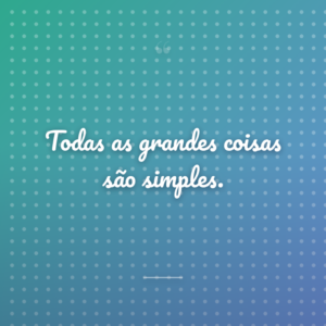 Todas as grandes coisas são simples.