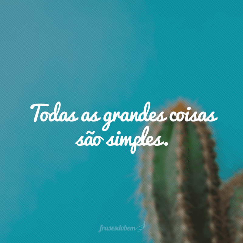 Todas as grandes coisas são simples.