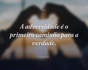 A adversidade é o primeiro caminho para a verdade.