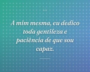A mim mesma, eu dedico toda gentileza e paciência de que sou capaz.