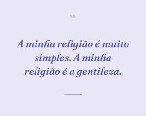 A minha religião é muito simples. A minha religião é a gentileza.