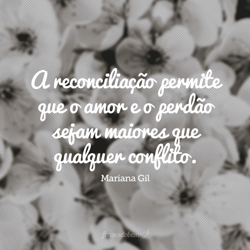 A reconciliação permite que o amor e o perdão sejam maiores que qualquer conflito.