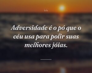 Adversidade é o pó que o céu usa para polir suas melhores jóias.