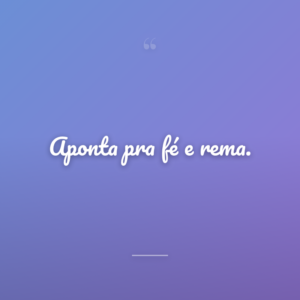 Aponta pra fé e rema.