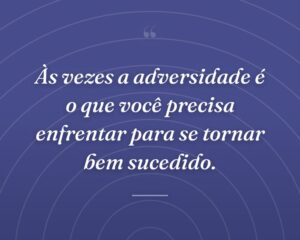 Às vezes a adversidade é o que você precisa enfrentar para se tornar bem sucedido.