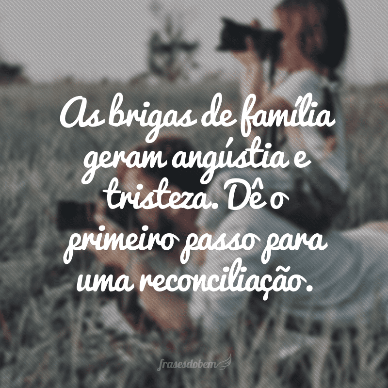 As brigas de família geram angústia e tristeza. Dê o primeiro passo para uma reconciliação.