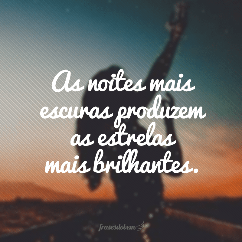 As noites mais escuras produzem as estrelas mais brilhantes.