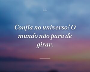 Confia no universo! O mundo não para de girar.