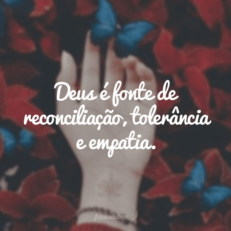 Deus é fonte de reconciliação, tolerância e empatia.