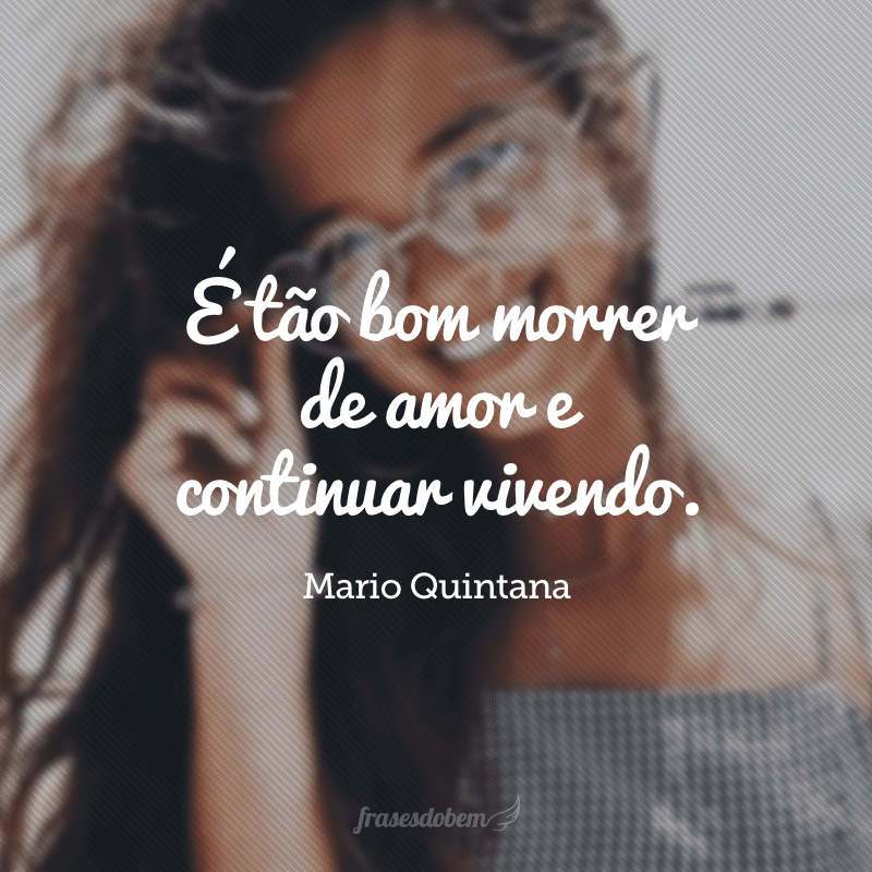 É tão bom morrer de amor e continuar vivendo.