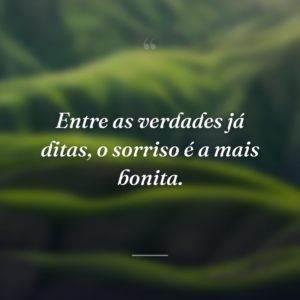 Entre as verdades já ditas, o sorriso é a mais bonita.