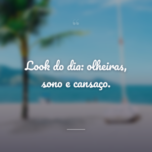 Look do dia: olheiras, sono e cansaço.
