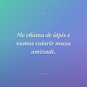 Me chama de lápis e vamos colorir nossa amizade.