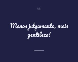 Menos julgamento, mais gentileza!