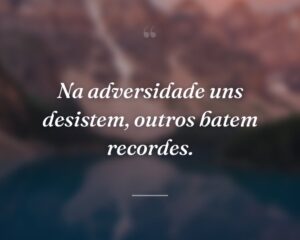 Na adversidade uns desistem, outros batem recordes.