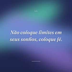 Não coloque limites em seus sonhos, coloque fé.