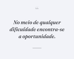 No meio de qualquer dificuldade encontra-se a oportunidade.