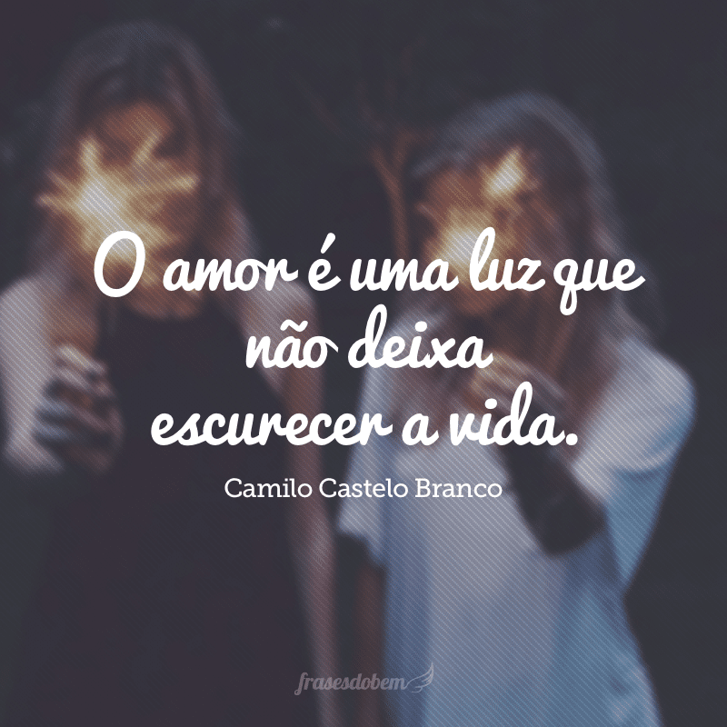 O amor é uma luz que não deixa escurecer a vida. 