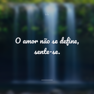O amor não se define, sente-se.