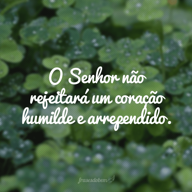 O Senhor não rejeitará um coração humilde e arrependido.