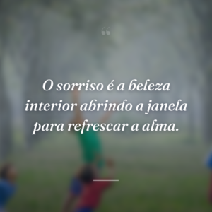 O sorriso é a beleza interior abrindo a janela para refrescar a alma.