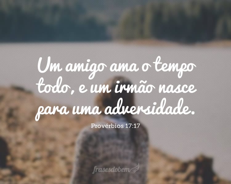 Um amigo ama o tempo todo, e um irmão nasce para uma adversidade. 