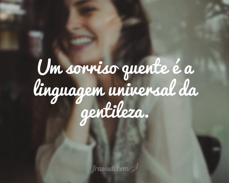 Um sorriso quente é a linguagem universal da gentileza.