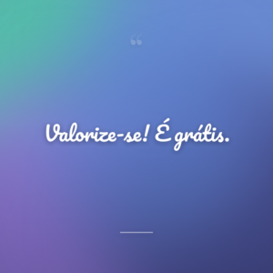 Valorize-se! É grátis.