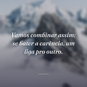 Vamos combinar assim: se bater a carência, um liga pro outro.