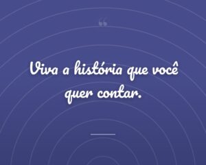 Viva a história que você quer contar.