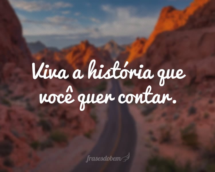 Viva a história que você quer contar.